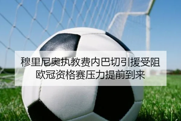 穆里尼奥执教费内巴切引援受阻 欧冠资格赛压力提前到来